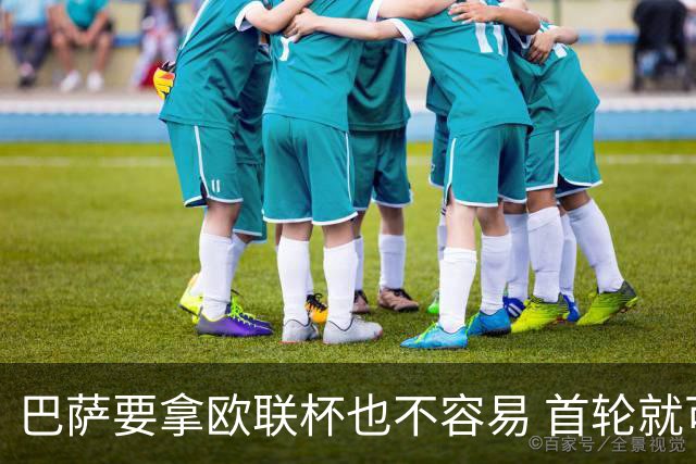 巴萨要拿欧联杯也不容易 首轮就可能碰上劲旅