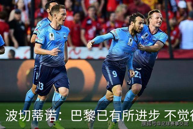 波切蒂诺：巴黎已有所进步 不觉得球队缺乏控制